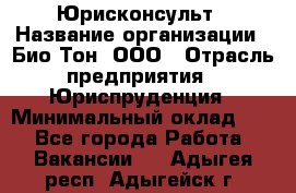 Юрисконсульт › Название организации ­ Био-Тон, ООО › Отрасль предприятия ­ Юриспруденция › Минимальный оклад ­ 1 - Все города Работа » Вакансии   . Адыгея респ.,Адыгейск г.